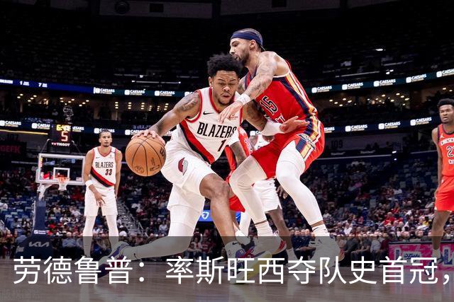 劳德鲁普：率斯旺西夺队史首冠，不知他们何时再赢一个