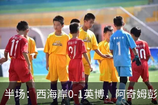半场：西海岸0-1英博，阿奇姆彭单刀破门&失良机