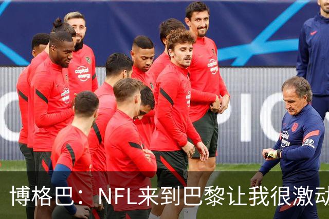 博格巴：NFL来到巴黎让我很激动，如果你稍微懂橄榄球你就会入坑