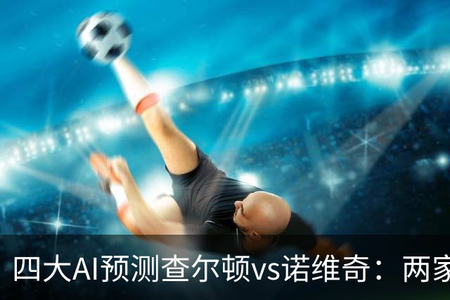 四大AI预测查尔顿vs诺维奇：两家看好主胜，豆包猜平局