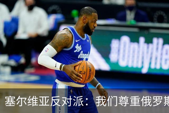 塞尔维亚反对派：我们尊重俄罗斯，是我们的保护者，不会实施制裁