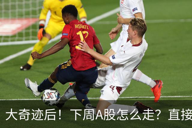 大奇迹后！下周A股怎么走？直接告诉你！