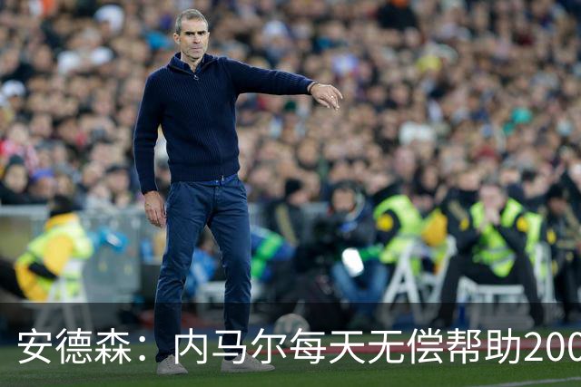 安德森：内马尔每天无偿帮助2000名儿童，但巴媒只盯着他的黑料