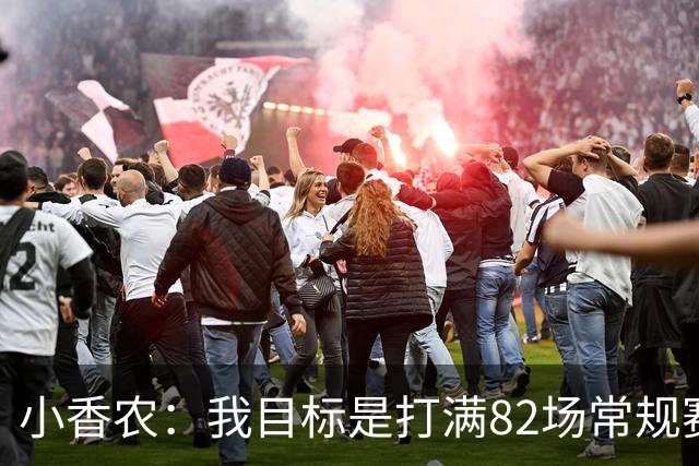 小香农：我目标是打满82场常规赛 为此戒掉了所有高脂食物和糖果