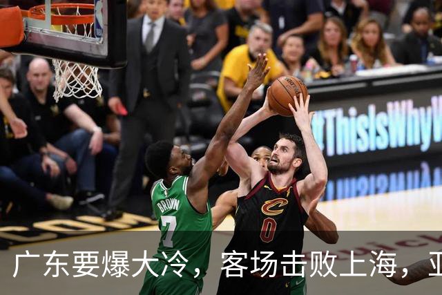 广东要爆大冷，客场击败上海，亚帅最强试金石！