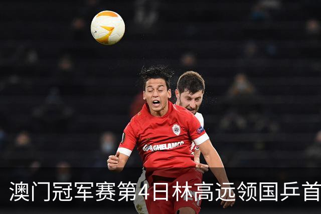 澳门冠军赛第4日林高远领国乒首败 林诗栋3-2张本