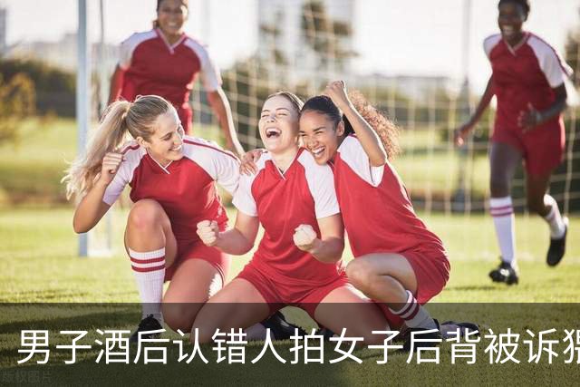 男子酒后认错人拍女子后背被诉猥亵，女子称“触碰行为造成精神痛苦、睡眠障碍”，要求赔抚慰金5000元；警方不予立案，法院判了