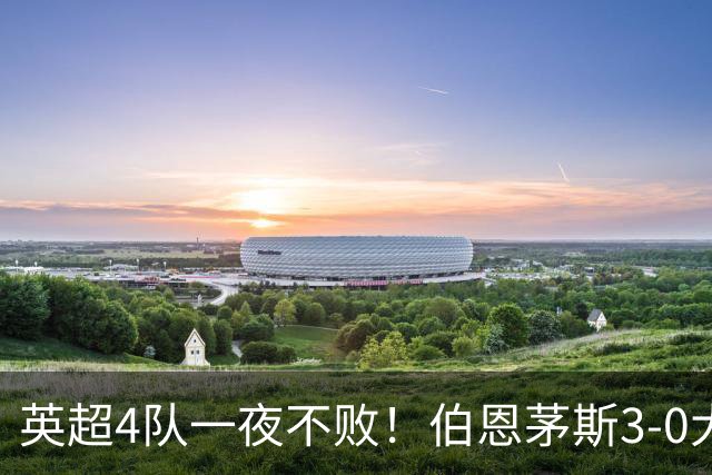 英超4队一夜不败！伯恩茅斯3-0大胜米兰，欧战9队出战就曼联输球