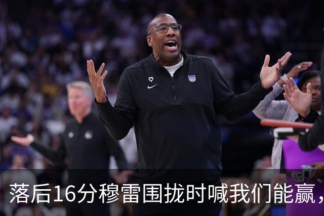 落后16分穆雷围拢时喊我们能赢，随后投进8记三分
