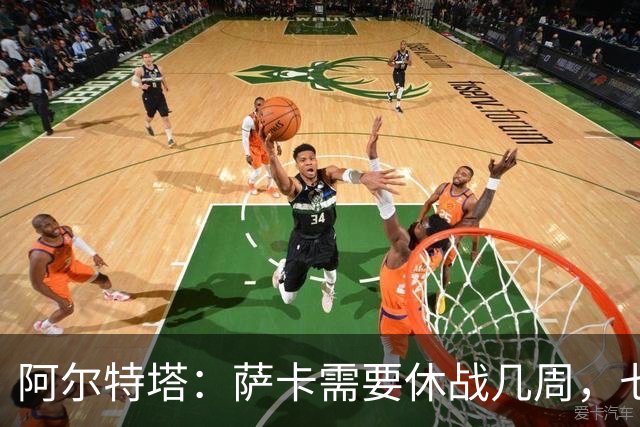 阿尔特塔：萨卡需要休战几周，七到十天后我们可能再对他进行检查
