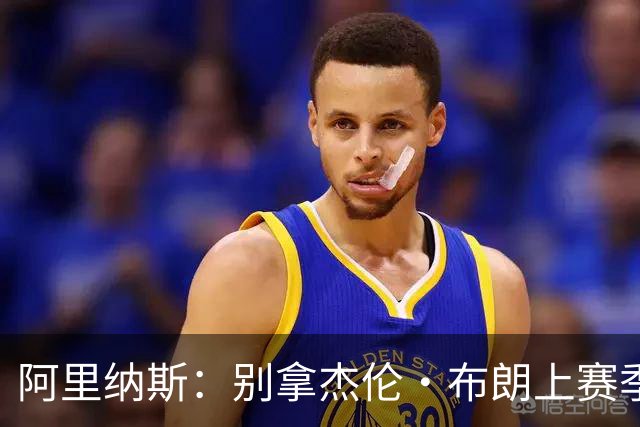 阿里纳斯：别拿杰伦·布朗上赛季的表现来苛求塔图姆
