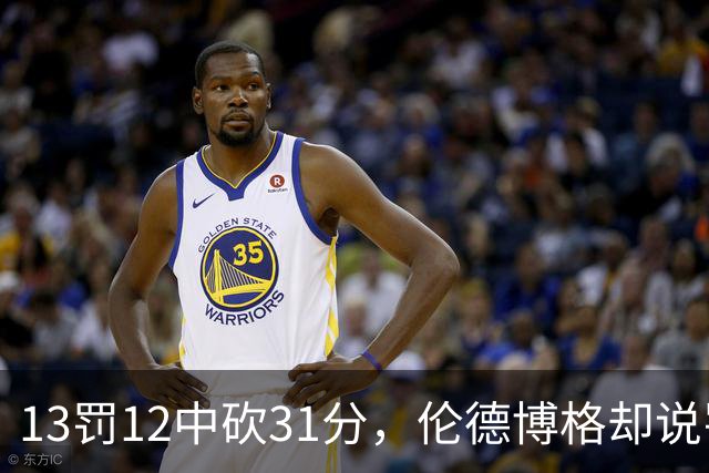 13罚12中砍31分，伦德博格却说罚球线只是开始