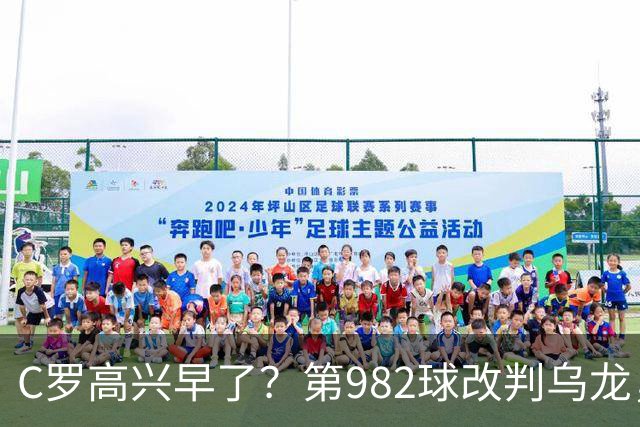 C罗高兴早了？第982球改判乌龙，siu庆祝2次0球，评分8.1降为7.1